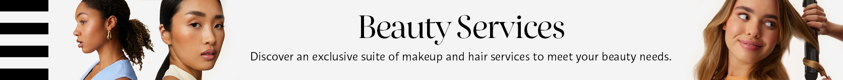 Discover our exclusive suite of beauty services to meet your beauty needs.